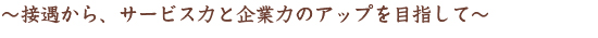 ～接遇から、サービス力と企業力のアップを目指して～